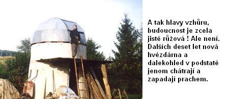 
A tak hlavy vzhru, budoucnost je zcela jist rov ! Ale nen. Dalch deset let nov hvzdrna a dalekohled v podstat jenom chtraj
a zapadaj prachem.